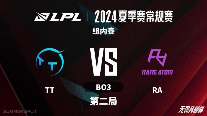 2024LPL夏季赛 组内赛-TTvsRA-0706 第2局