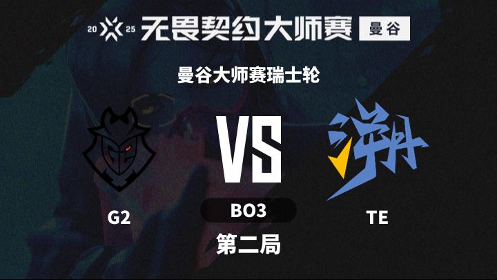 2025无畏契约曼谷大师赛 曼谷大师赛瑞士轮-G2vsTE-0221 第2局