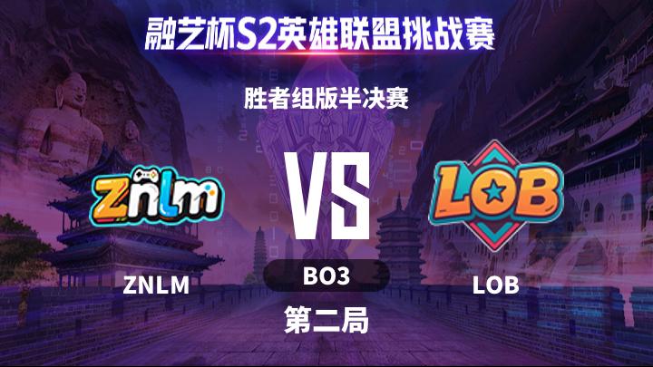 融艺杯S2 胜者组版半决赛-ZNLMvsLOB-0517 第2局