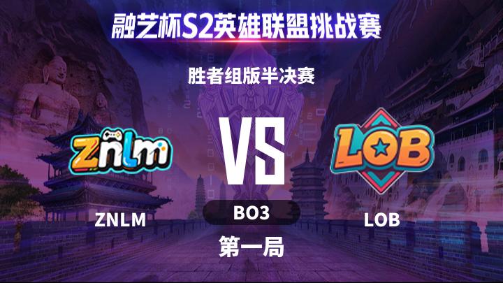 融艺杯S2 胜者组版半决赛-ZNLMvsLOB-0517 第1局