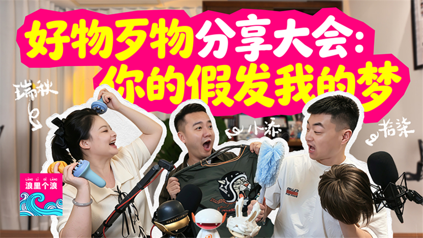 浪里个浪 青春版 第6期：好物歹物分享大会 你的假发我的梦