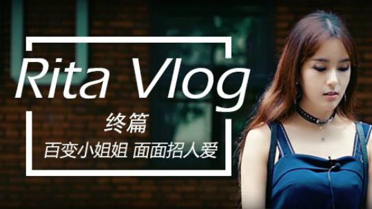 Rita Vlog 终篇：百变小姐姐 面面招人爱