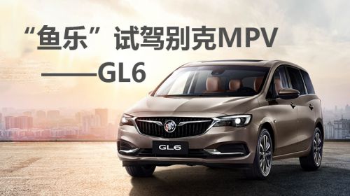 【直播回顾】“鱼乐”试驾别克MPV——GL6