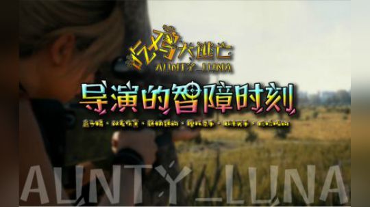 ［Aunty_Luna 吃鸡大逃亡］导演的智障时刻~