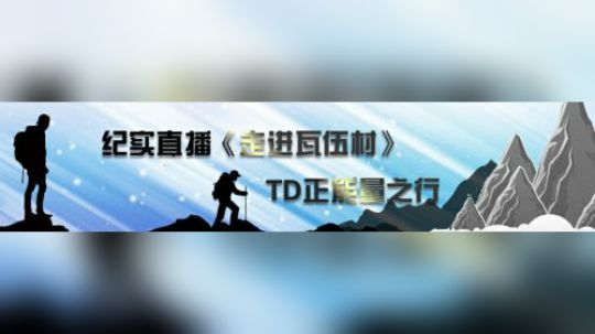纪实直播 TD正能量走进瓦伍村——上山篇