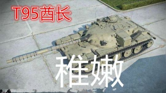 拎大侠坦克世界 年轻T95酋长 略显稚嫩