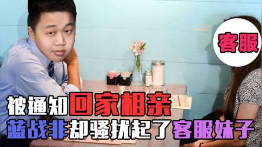 绝地求生：蓝战非被通知回家相亲，却借机骚扰起了客服妹子