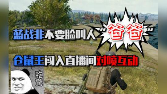 蓝战非不要脸叫爸爸行为看傻队友，仓鼠王闯入直播间对喷引发互动