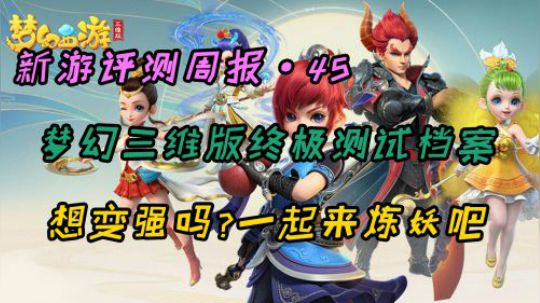 《新游评测周报45》梦幻西游三维版 公测前夕干货！