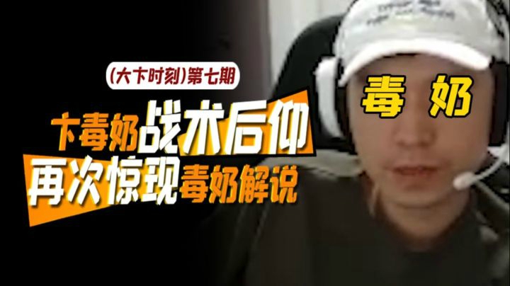 【大卞时刻】第七期 卞毒奶战术后仰 再次惊现毒奶解说
