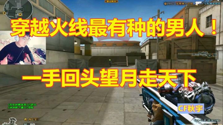 秋宇：穿越火线最有种的男人！一手回头望月把队友打楞了