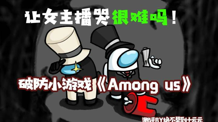 让 女 主 播 哭 很 难 吗？——《Among us》测评（by十元）