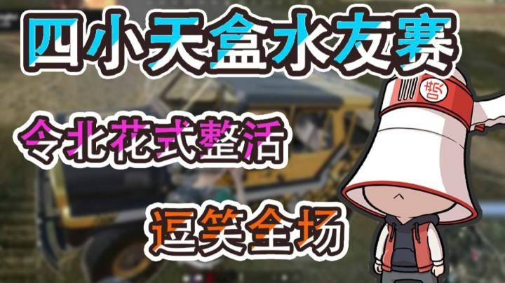 四小天盒水友赛，令北花式整活逗笑全场
