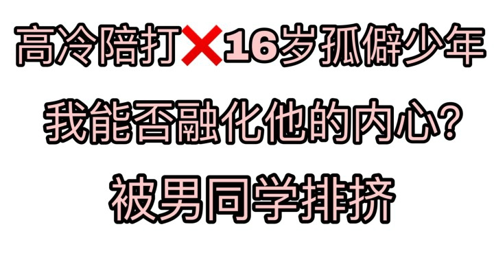 【高冷陪打&amp;16岁班草】 我能否融化他的内心！