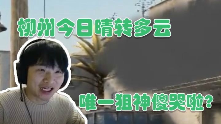 柳州今日晴转多云 唯一狙神傻哭啦