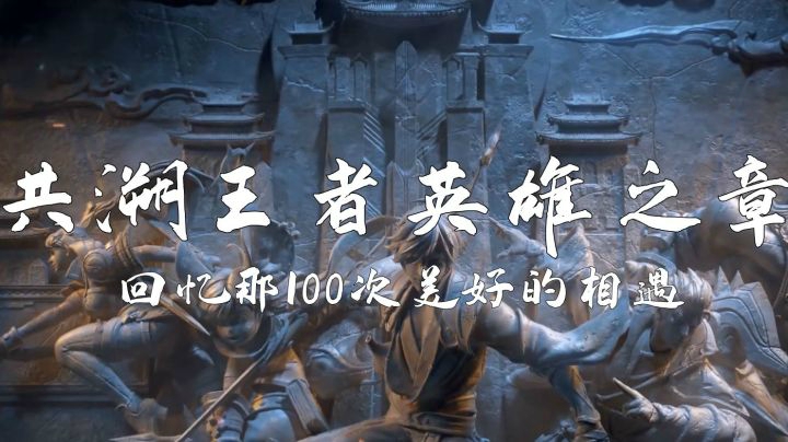 【完整版】共溯王者英雄之章——回忆那100次美好的相遇