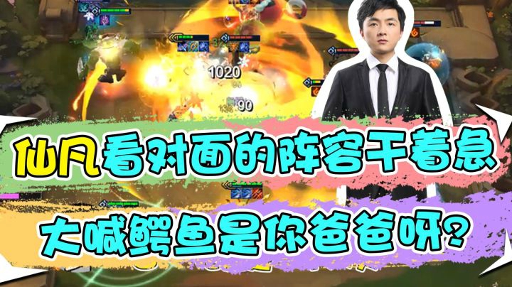 云顶之弈仙凡：仙凡看对面的阵容干着急，大喊鳄鱼是你爸爸呀