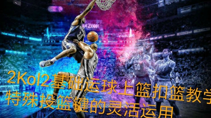 新手向：运球，上篮，扣篮教学，以及特殊投篮键的合理运用