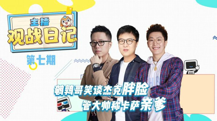 《主播日记》第七期 鹌鹑哥笑谈杰克胖脸 管大帅称卡萨亲爹