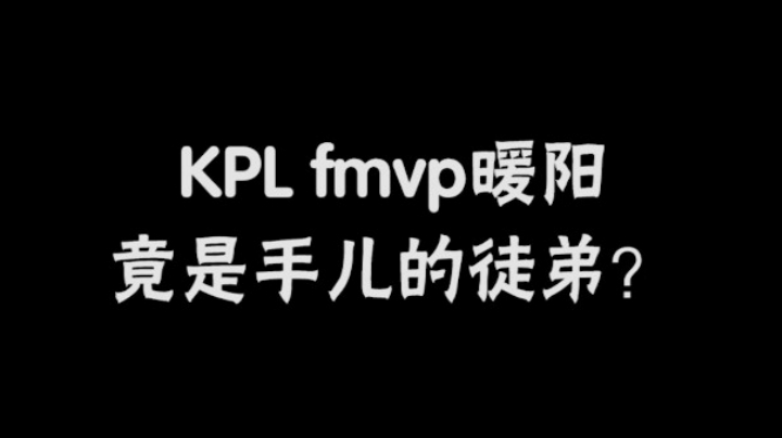 KPL fmvp暖阳竟是手儿的徒弟？