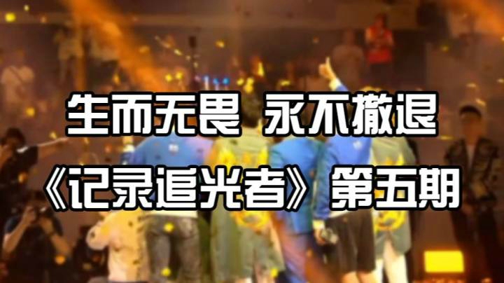 记录追光者-第五期【生而无畏 永不撤退】