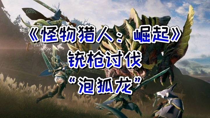 《怪物猎人：崛起》铳枪讨伐“泡狐龙”体验
