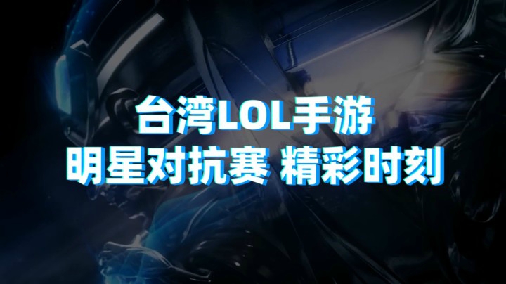 英雄联盟手游台湾省明星对抗赛-精彩时刻！
