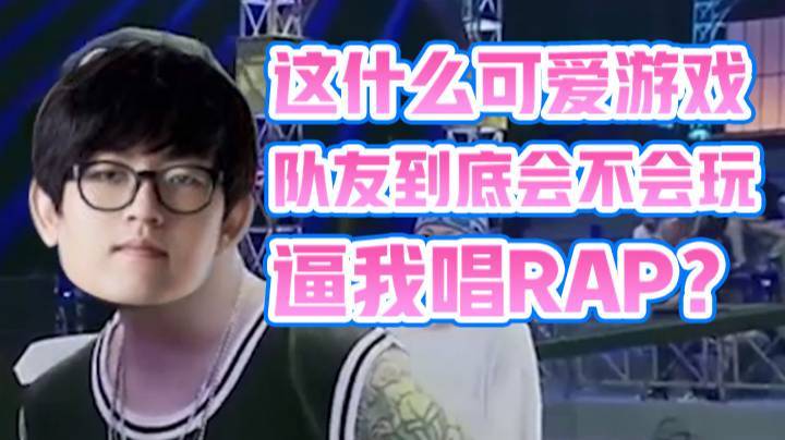 这什么可爱游戏，队友到底会不会玩？逼我唱rap？