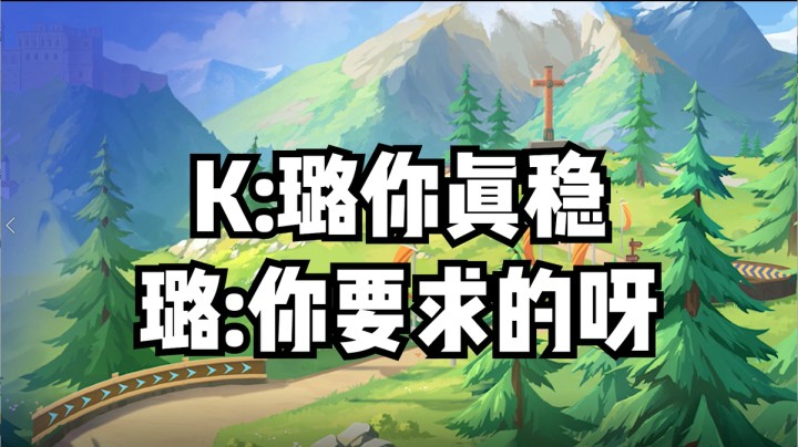 K：璐你真稳，璐：你要求的呀