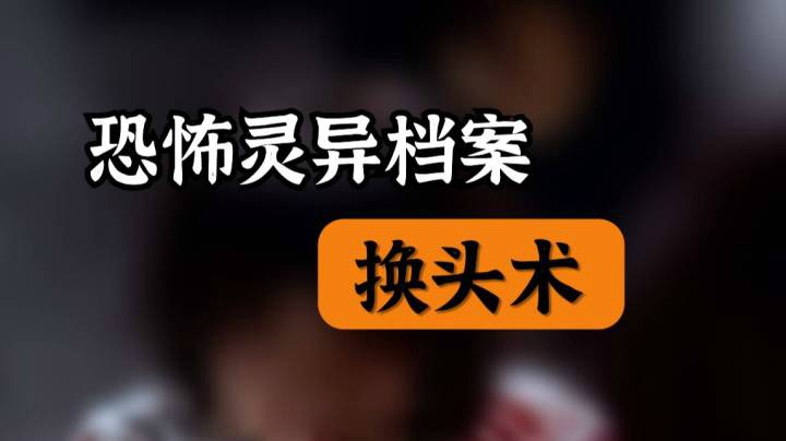 【灵异档案】几分钟带你了解恐怖灵异系列之换头术！