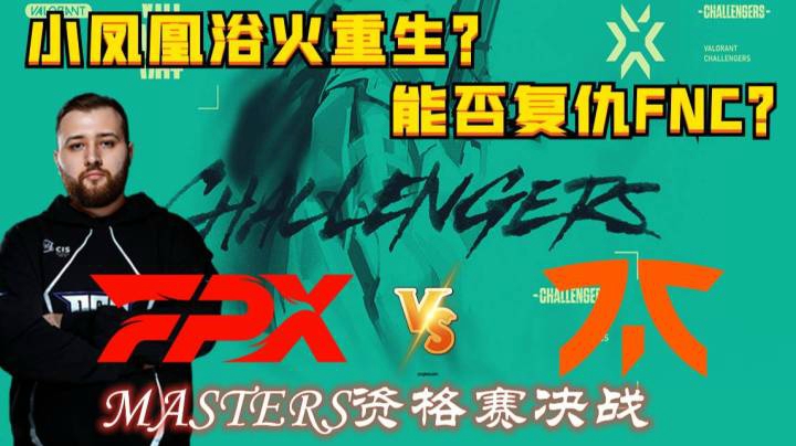 【奶爸解说】小凤凰浴火重生！完全体大战FNC！欧洲VCT资格赛决赛FPX vs FNC P2