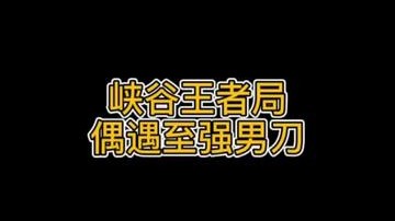 峡谷王者局偶遇至强男刀