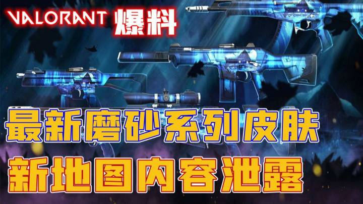 【Valorant】拳头新版本磨砂皮肤亮相！新地图内容泄露！2.07新版本内容一览