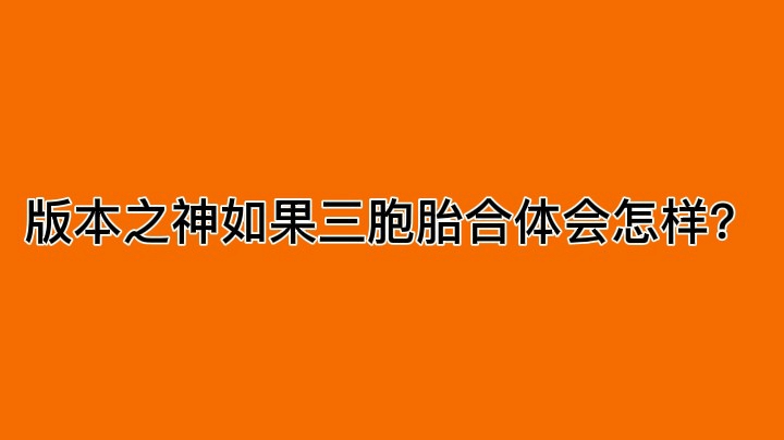 版本之神如果三胞胎合体会怎样？