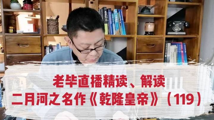 老毕直播精读、解读二月河之名作《乾隆皇帝》（119）：国舅钦差不断上折子；老臣接连病倒，乾隆急了