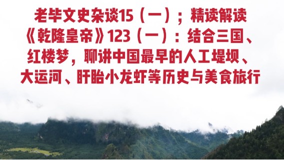 老毕文史杂谈15（一）；精读解读《乾隆皇帝》123（一）：结合三国、红楼梦，聊讲中国最早的人工堤坝、大运河、淮扬、盱眙小龙虾等历史与美食旅行