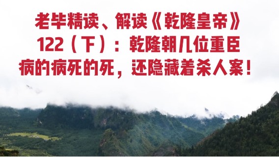 老毕直播精读、解读二月河名作《乾隆皇帝》122（下）：乾隆朝几位重臣相继病的病、死的死，其中还隐藏着投毒杀人