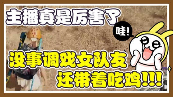 主播真是厉害了，没事调戏女队友，还带着吃鸡