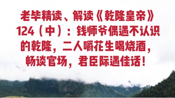 老毕直播精读、解读二月河之名作《乾隆皇帝》124（中）：钱师爷偶遇不认识的乾隆，二人嚼花生喝烧酒，畅谈官场，一段君臣际遇佳话