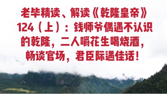 老毕直播精读、解读二月河之名作《乾隆皇帝》124（上）：钱师爷偶遇不认识的乾隆，二人嚼花生喝烧酒，畅谈官场，一段君臣际遇佳话