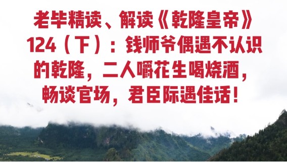 老毕直播精读、解读二月河之名作《乾隆皇帝》124（下）：钱师爷偶遇不认识的乾隆，二人嚼花生喝烧酒，畅谈官场，一段君臣际遇佳话