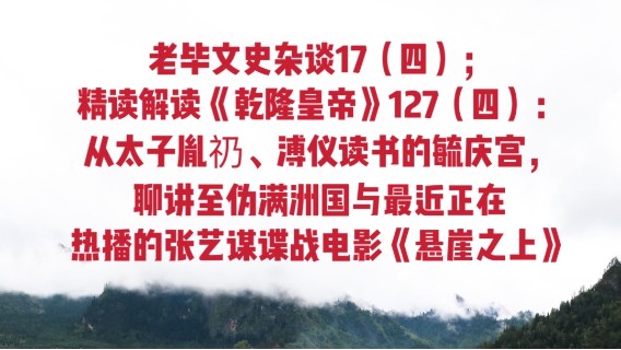 老毕文史杂谈17（四）；精读解读《乾隆皇帝》127（四）：从太子胤礽、溥仪读书的毓庆宫，聊讲至伪满洲国与最近正在热播的张艺谋谍战电影《悬崖之上》