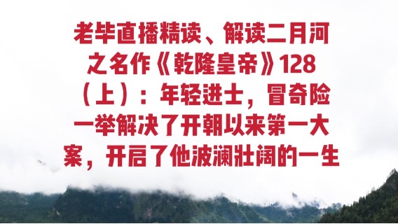 老毕直播精读、解读二月河之名作《乾隆皇帝》128（上）：年轻进士，冒奇险一举解决了开朝以来第一大案，开启了他波澜壮阔的一生