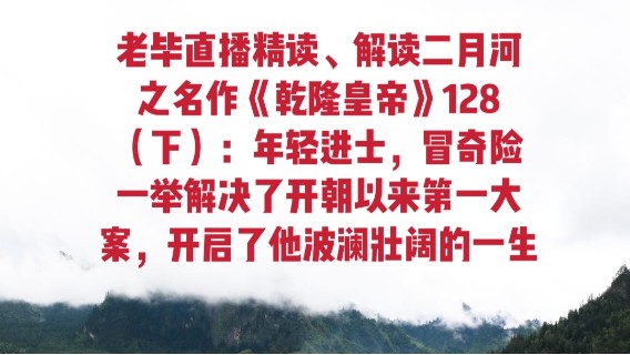 老毕直播精读、解读二月河之名作《乾隆皇帝》128（下）：年轻进士，冒奇险一举解决了开朝以来第一大案，开启了他波澜壮阔的一生