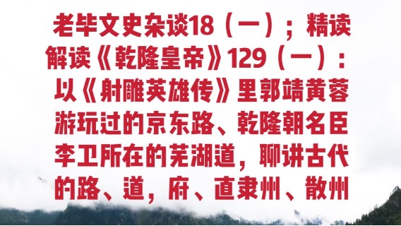 老毕文史杂谈18（一）；精读解读《乾隆皇帝》129（一）：以《射雕英雄传》里郭靖黄蓉游玩过的京东路、乾隆朝名臣李卫所在的芜湖道，聊讲古代的路、道，府、直隶州