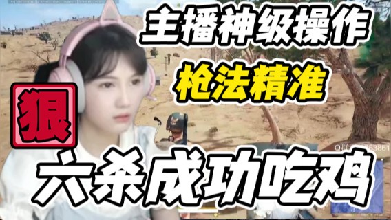 主播神级操作，枪法精准，六杀成功吃鸡