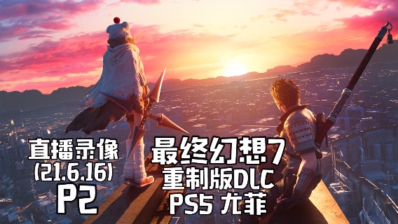 《最终幻想7 重制版DLC PS5 尤菲》 2021-06-16 P2