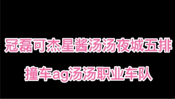 冠磊可杰星酱汤汤夜城五排 撞车ag汤汤职业车队