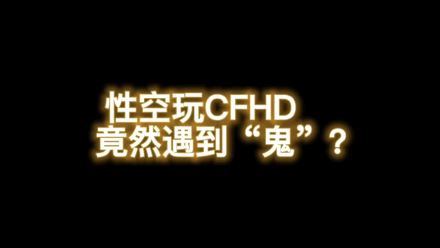 性空玩CFHD 竟遇到“鬼”