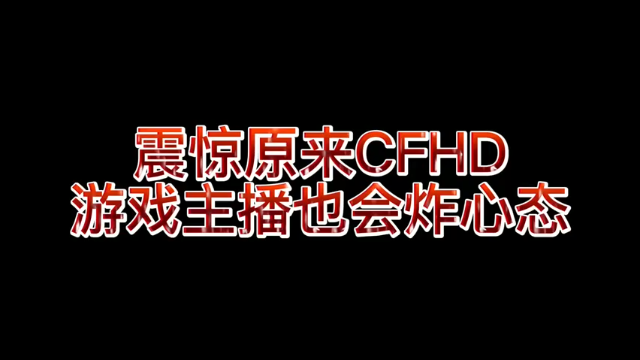震惊，原来CFHD主播也会炸心态